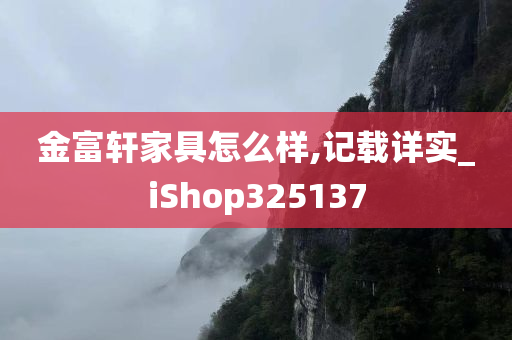 金富轩家具怎么样,记载详实_iShop325137