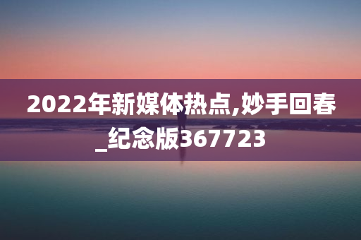 2022年新媒体热点,妙手回春_纪念版367723