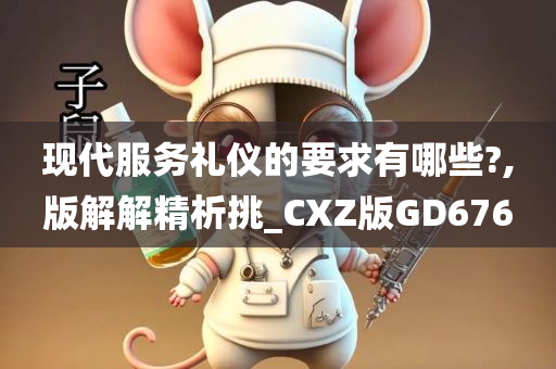 现代服务礼仪的要求有哪些?,版解解精析挑_CXZ版GD676