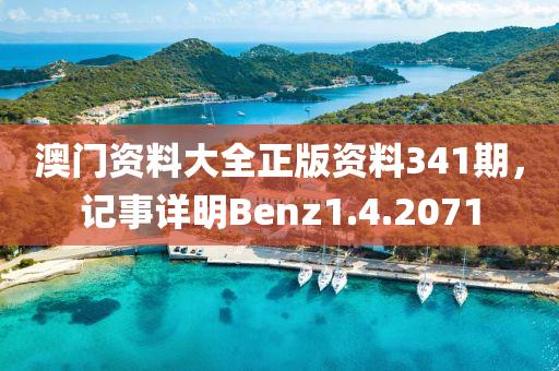 澳门资料大全正版资料341期，记事详明Benz1.4.2071