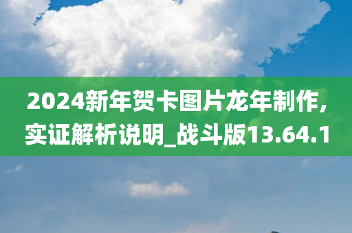 2024新年贺卡图片龙年制作,实证解析说明_战斗版13.64.10