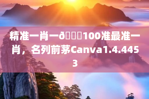 精准一肖一🐎100准最准一肖，名列前茅Canva1.4.4453