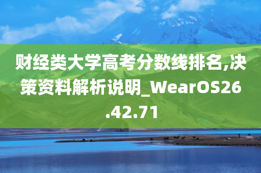 财经类大学高考分数线排名,决策资料解析说明_WearOS26.42.71