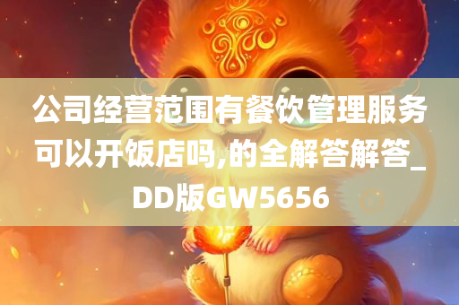 公司经营范围有餐饮管理服务可以开饭店吗,的全解答解答_DD版GW5656