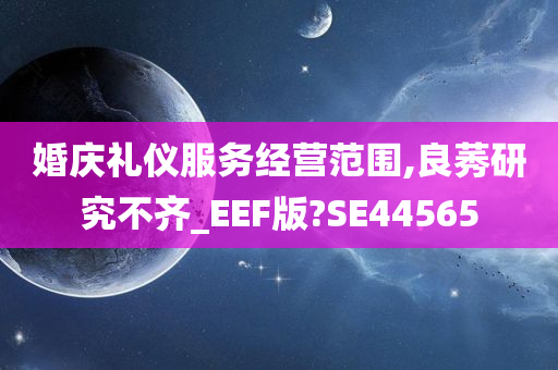 婚庆礼仪服务经营范围,良莠研究不齐_EEF版?SE44565