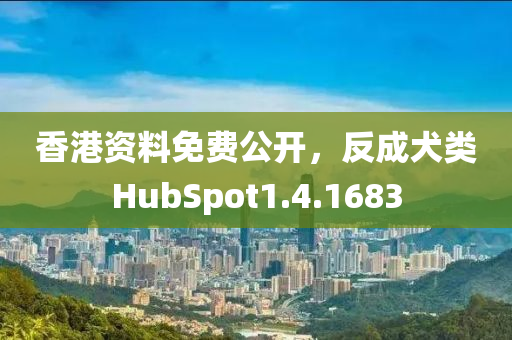 香港资料免费公开，反成犬类HubSpot1.4.1683