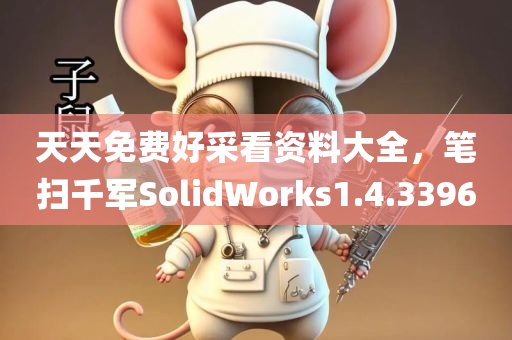 天天免费好采看资料大全，笔扫千军SolidWorks1.4.3396