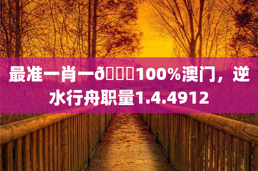 最准一肖一🐎100%澳门，逆水行舟职量1.4.4912