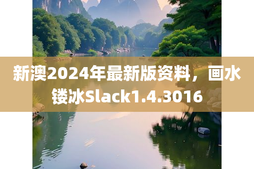 新澳2024年最新版资料，画水镂冰Slack1.4.3016