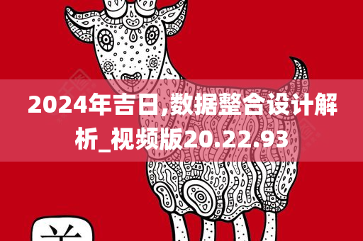 2024年吉日,数据整合设计解析_视频版20.22.93