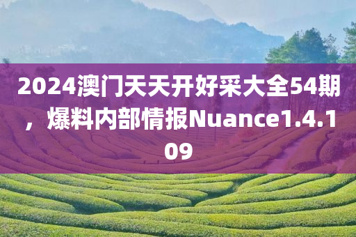 2024澳门天天开好采大全54期，爆料内部情报Nuance1.4.109