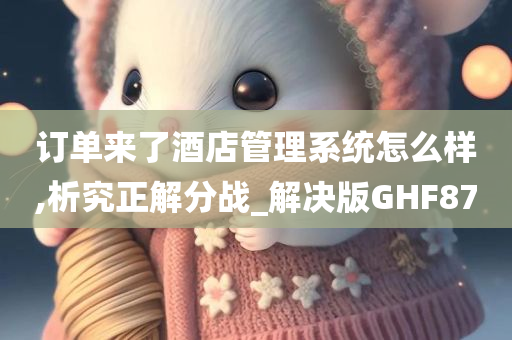 订单来了酒店管理系统怎么样,析究正解分战_解决版GHF87