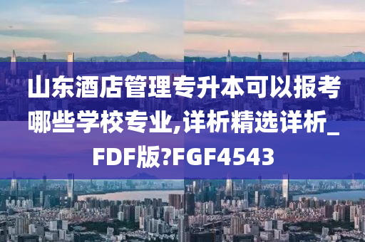 山东酒店管理专升本可以报考哪些学校专业,详析精选详析_FDF版?FGF4543