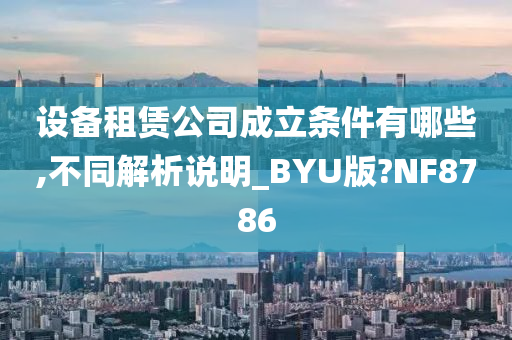 设备租赁公司成立条件有哪些,不同解析说明_BYU版?NF8786