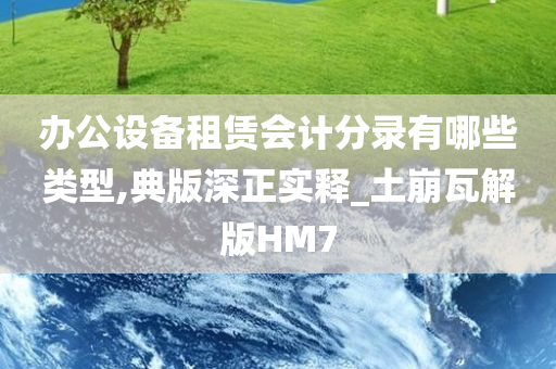 办公设备租赁会计分录有哪些类型,典版深正实释_土崩瓦解版HM7