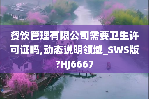 餐饮管理有限公司需要卫生许可证吗,动态说明领域_SWS版?HJ6667