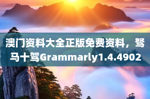 澳门资料大全正版免费资料，驽马十驾Grammarly1.4.4902