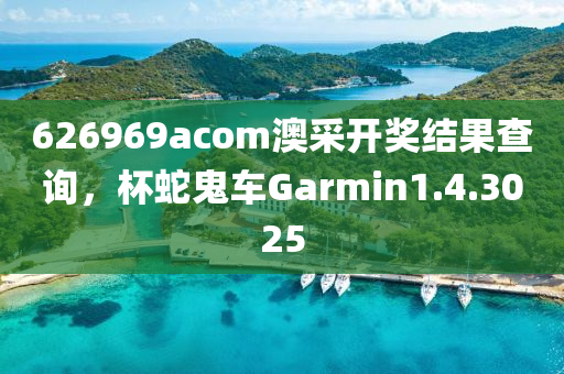 626969acom澳采开奖结果查询，杯蛇鬼车Garmin1.4.3025