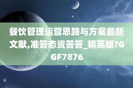 餐饮管理运营思路与方案最新文献,准答态资答答_精英版?GGF7876