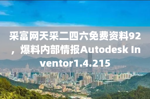 采富网天采二四六免费资料92，爆料内部情报Autodesk Inventor1.4.215