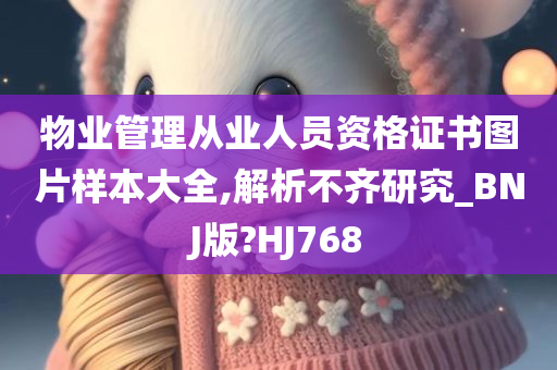 物业管理从业人员资格证书图片样本大全,解析不齐研究_BNJ版?HJ768