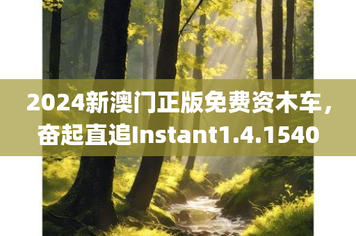 2024新澳门正版免费资木车，奋起直追Instant1.4.1540