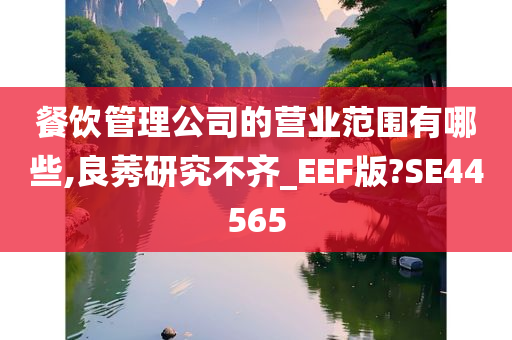 餐饮管理公司的营业范围有哪些,良莠研究不齐_EEF版?SE44565