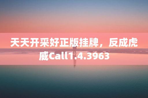 天天开采好正版挂牌，反成虎威Call1.4.3963