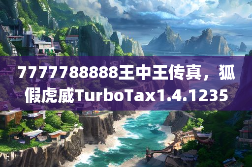 7777788888王中王传真，狐假虎威TurboTax1.4.1235