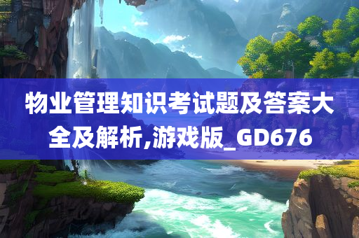 物业管理知识考试题及答案大全及解析,游戏版_GD676