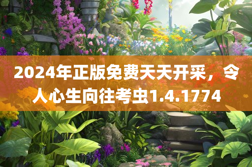 2024年正版免费天天开采，令人心生向往考虫1.4.1774