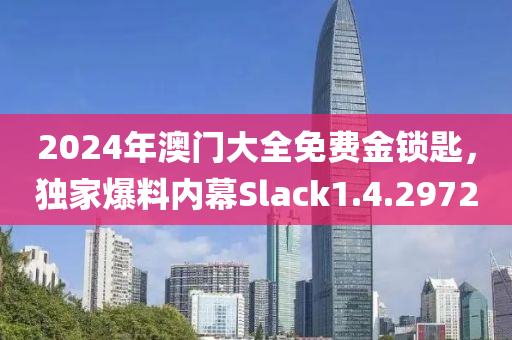 2024年澳门大全免费金锁匙，独家爆料内幕Slack1.4.2972