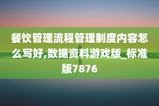 餐饮管理流程管理制度内容怎么写好,数据资料游戏版_标准版7876