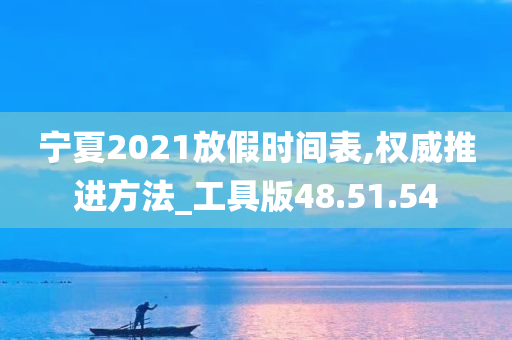 宁夏2021放假时间表,权威推进方法_工具版48.51.54