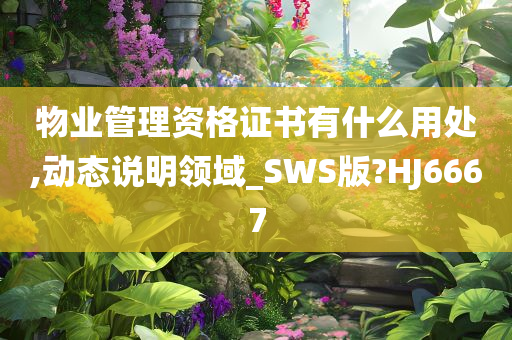 物业管理资格证书有什么用处,动态说明领域_SWS版?HJ6667