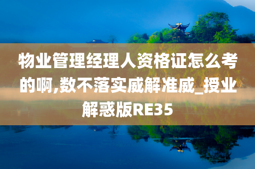 物业管理经理人资格证怎么考的啊,数不落实威解准威_授业解惑版RE35