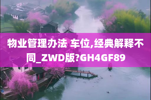 物业管理办法 车位,经典解释不同_ZWD版?GH4GF89