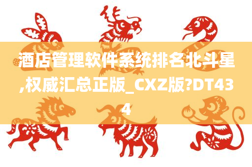 酒店管理软件系统排名北斗星,权威汇总正版_CXZ版?DT434