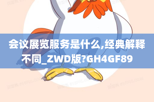 会议展览服务是什么,经典解释不同_ZWD版?GH4GF89