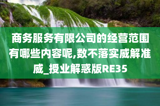 商务服务有限公司的经营范围有哪些内容呢,数不落实威解准威_授业解惑版RE35