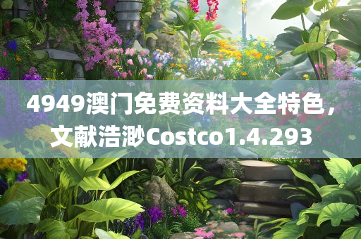 4949澳门免费资料大全特色，文献浩渺Costco1.4.293