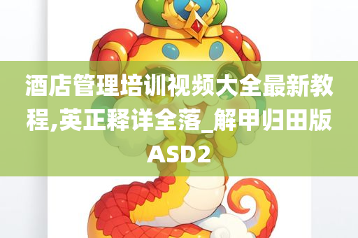 酒店管理培训视频大全最新教程,英正释详全落_解甲归田版ASD2