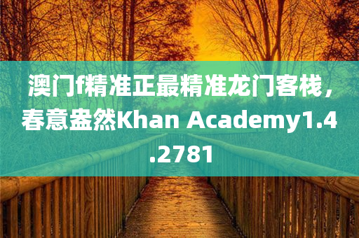 澳门f精准正最精准龙门客栈，春意盎然Khan Academy1.4.2781