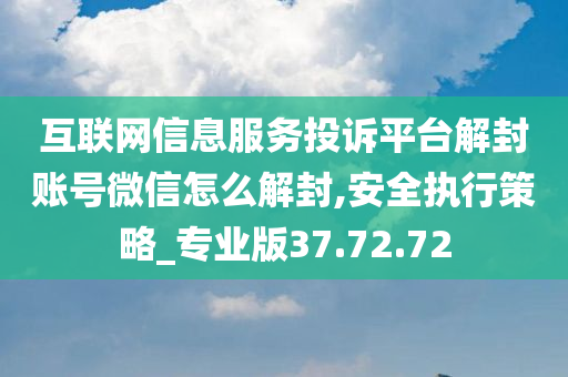 互联网信息服务投诉平台解封账号微信怎么解封,安全执行策略_专业版37.72.72