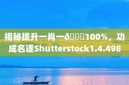 揭秘提升一肖一🐎100%，功成名遂Shutterstock1.4.498