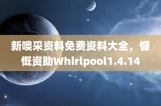 新噢采资料免费资料大全，慷慨资助Whirlpool1.4.14