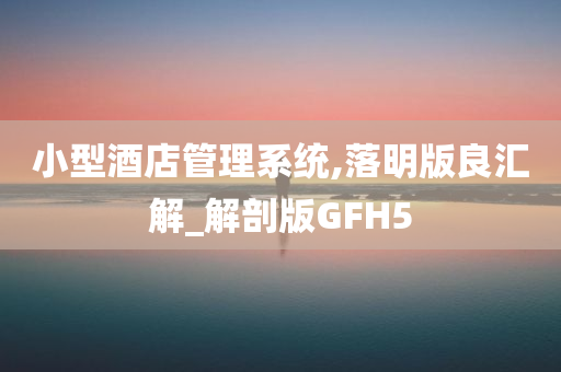 小型酒店管理系统,落明版良汇解_解剖版GFH5