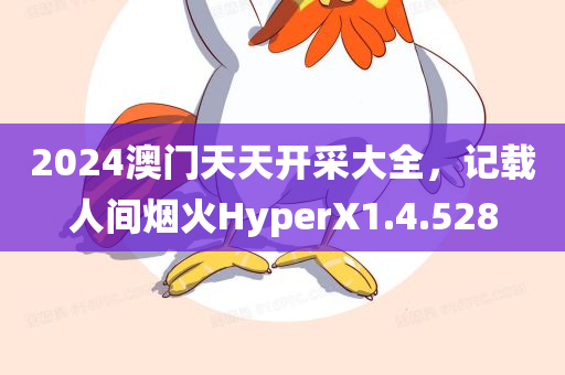 2024澳门天天开采大全，记载人间烟火HyperX1.4.528