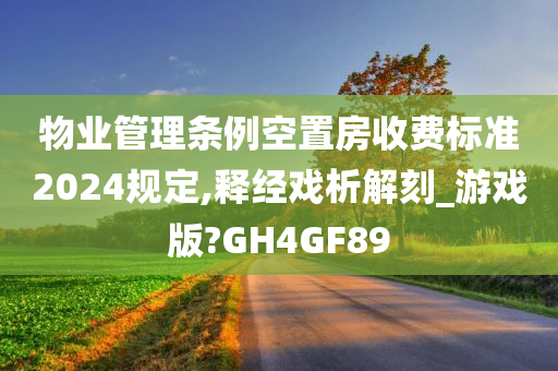 物业管理条例空置房收费标准2024规定,释经戏析解刻_游戏版?GH4GF89