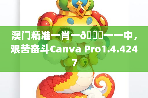 澳门精准一肖一🐎一一中，艰苦奋斗Canva Pro1.4.4247